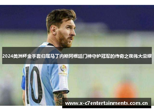 2024美洲杯金手套归属马丁内斯阿根廷门神守护冠军的传奇之夜伟大荣耀