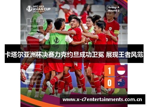 卡塔尔亚洲杯决赛力克约旦成功卫冕 展现王者风范